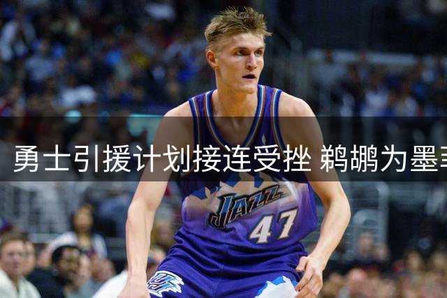 勇士引援计划接连受挫 鹈鹕为墨菲开出天价交易条件