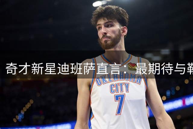 奇才新星迪班萨直言：最期待与勒布朗正面对决