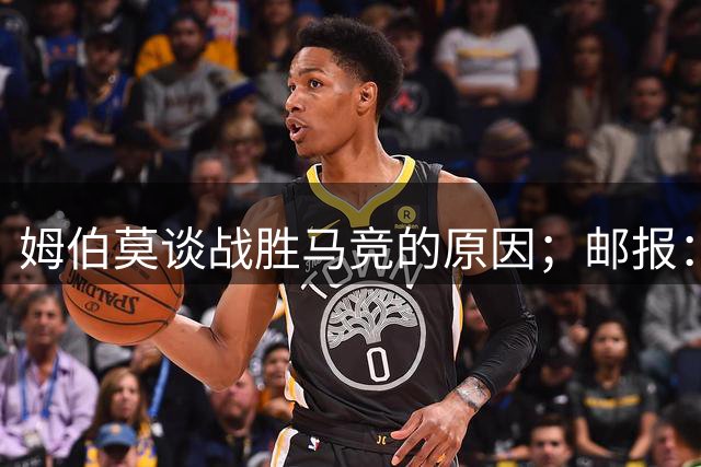 姆伯莫谈战胜马竞的原因；邮报：维戈塞尔塔想租借巴因迪尔