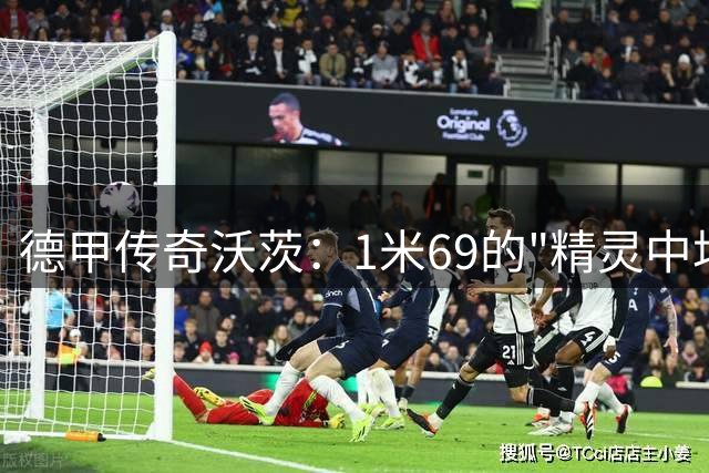 德甲传奇沃茨：1米69的"精灵中场"，如何征服鲁尔球场？