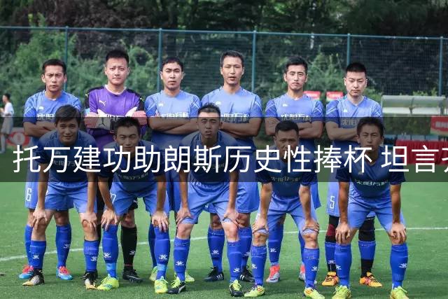 托万建功助朗斯历史性捧杯 坦言齐祖观战激发斗志