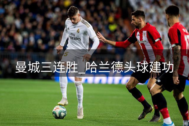 曼城三连胜 哈兰德头球建功