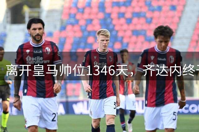 离开皇马帅位1346天，齐达内终于等来了那个唯一让他心动的电话！