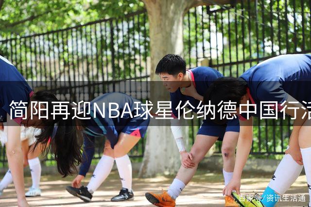 简阳再迎NBA球星伦纳德中国行活动