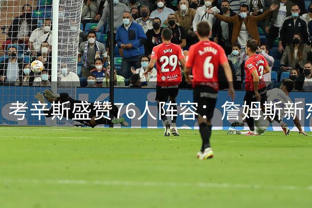 考辛斯盛赞76人阵容：詹姆斯新东家创生涯最强配置