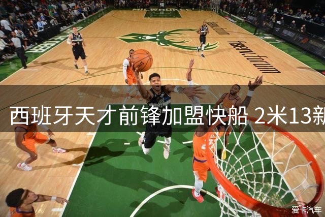西班牙天才前锋加盟快船 2米13新星米勒开启NBA征程