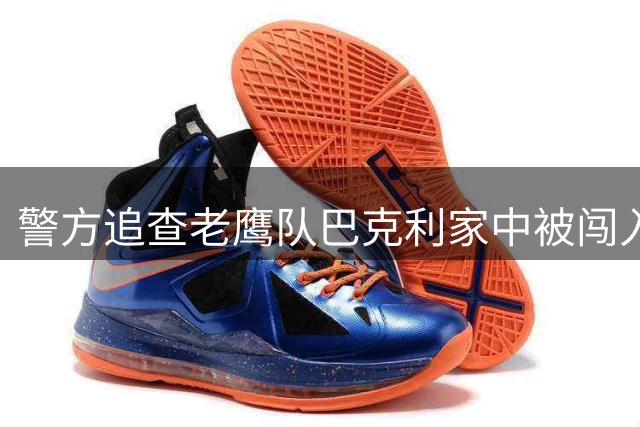 警方追查老鹰队巴克利家中被闯入案，发布白色SUV照片系线索