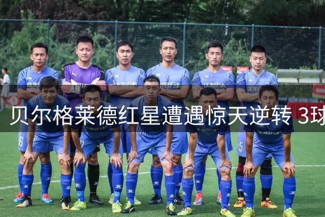 贝尔格莱德红星遭遇惊天逆转 3球优势遭比尔森胜利翻盘
