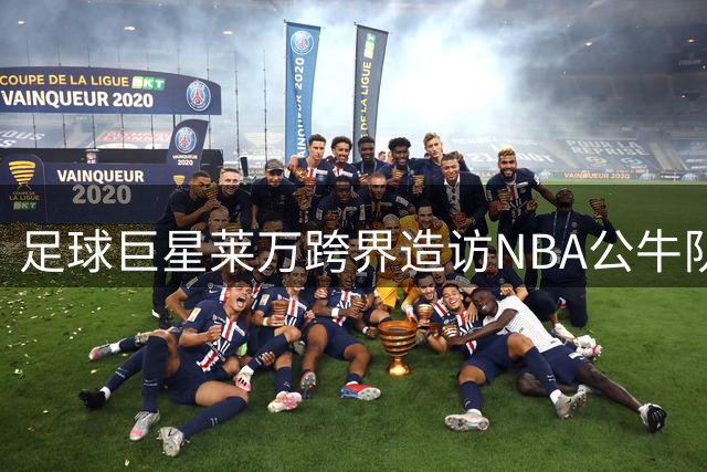 足球巨星莱万跨界造访NBA公牛队 获赠专属9号战袍引热议
