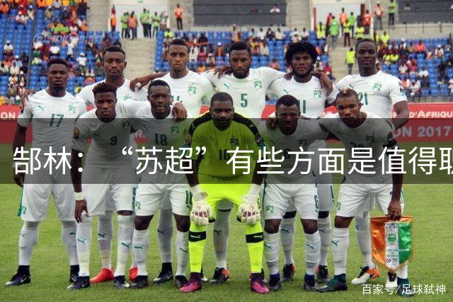 郜林：“苏超”有些方面是值得职业俱乐部和职业球员学习的