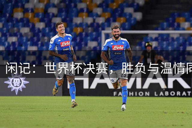 闲记：世界杯决赛，胜负与温情同在