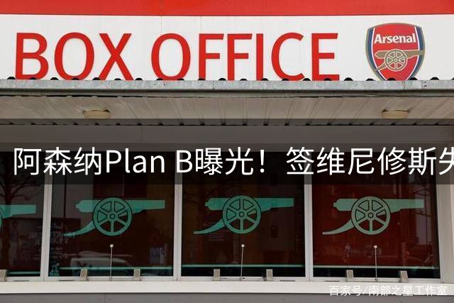 阿森纳Plan B曝光！签维尼修斯失败，转攻尤文爆点，转会费或更高