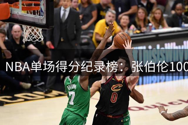 NBA单场得分纪录榜：张伯伦100分独占榜首